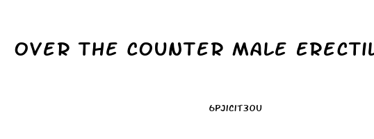 Over The Counter Male Erectile Dysfunction Pills