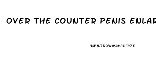 Over The Counter Penis Enlargement