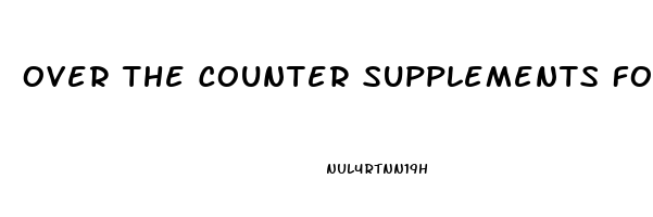 Over The Counter Supplements For Erectile Dysfunction