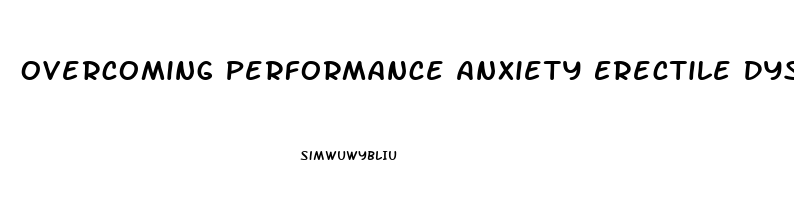 Overcoming Performance Anxiety Erectile Dysfunction