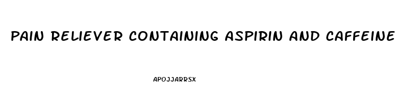 Pain Reliever Containing Aspirin And Caffeine