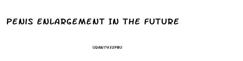 Penis Enlargement In The Future