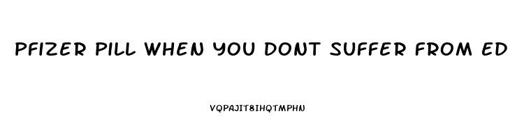 Pfizer Pill When You Dont Suffer From Ed