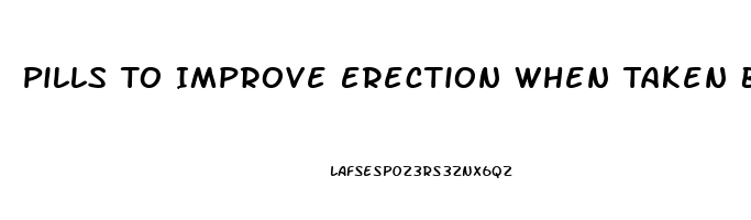 Pills To Improve Erection When Taken Before Sex