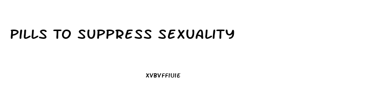 Pills To Suppress Sexuality