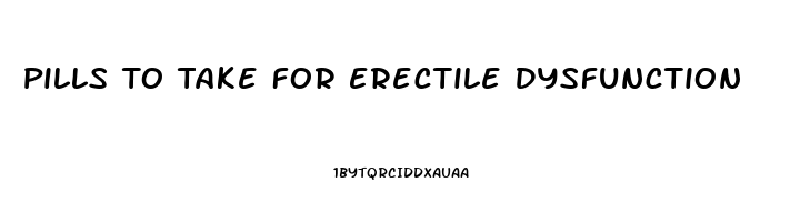 Pills To Take For Erectile Dysfunction