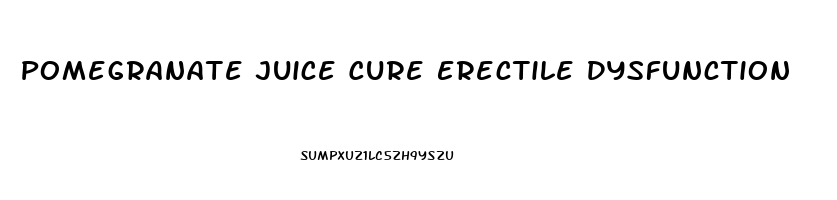 Pomegranate Juice Cure Erectile Dysfunction