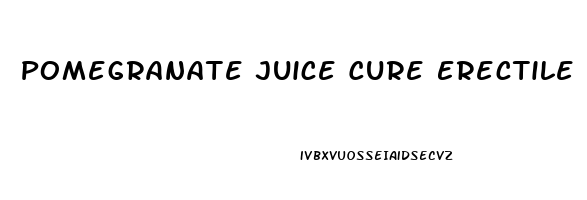 Pomegranate Juice Cure Erectile Dysfunction