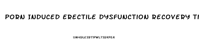 Porn Induced Erectile Dysfunction Recovery Time