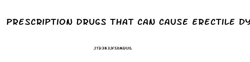 Prescription Drugs That Can Cause Erectile Dysfunction