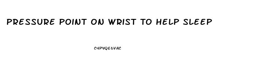 Pressure Point On Wrist To Help Sleep