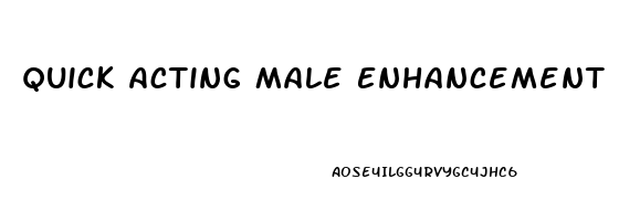 Quick Acting Male Enhancement Pills