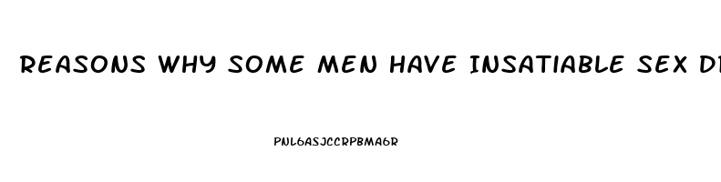 Reasons Why Some Men Have Insatiable Sex Drive