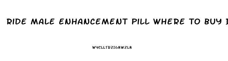 Ride Male Enhancement Pill Where To Buy In Clark County Washington