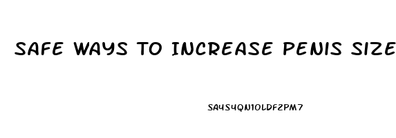 Safe Ways To Increase Penis Size