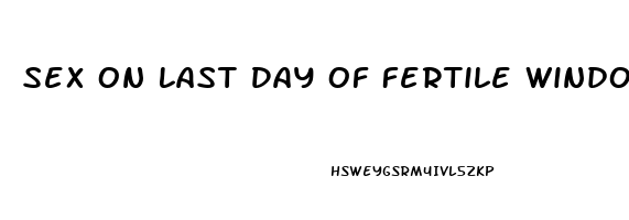 Sex On Last Day Of Fertile Window