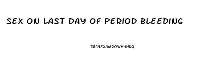 Sex On Last Day Of Period Bleeding