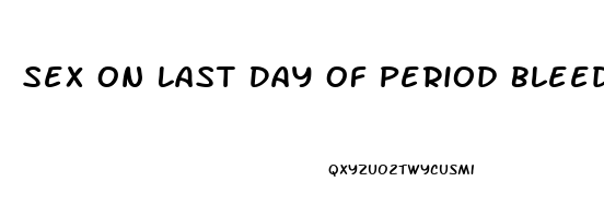 Sex On Last Day Of Period Bleeding