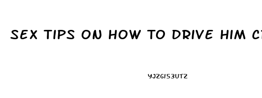 Sex Tips On How To Drive Him Crazy