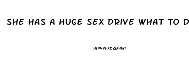 She Has A Huge Sex Drive What To Do