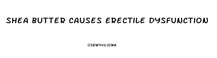 Shea Butter Causes Erectile Dysfunction