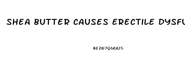 Shea Butter Causes Erectile Dysfunction