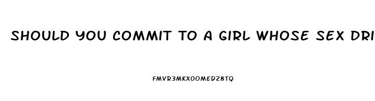 Should You Commit To A Girl Whose Sex Drive Cant Keep Up