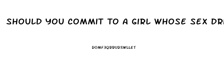 Should You Commit To A Girl Whose Sex Drive Cant Keep Up