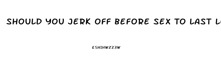 Should You Jerk Off Before Sex To Last Longer