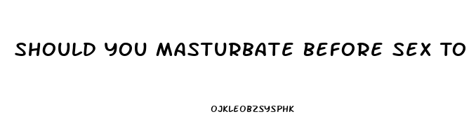 Should You Masturbate Before Sex To Last Longer