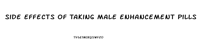 Side Effects Of Taking Male Enhancement Pills