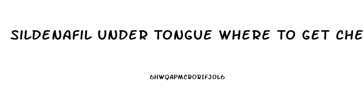 Sildenafil Under Tongue Where To Get Cheap