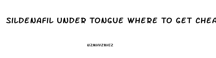 Sildenafil Under Tongue Where To Get Cheap