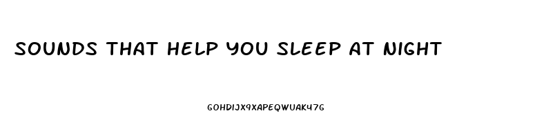 Sounds That Help You Sleep At Night