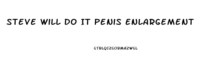 Steve Will Do It Penis Enlargement