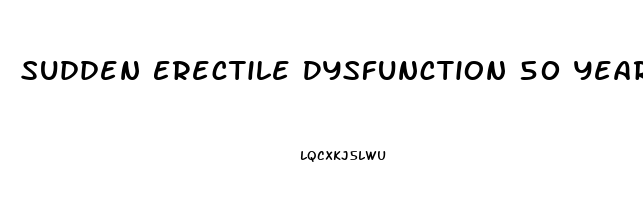 Sudden Erectile Dysfunction 50 Years Old