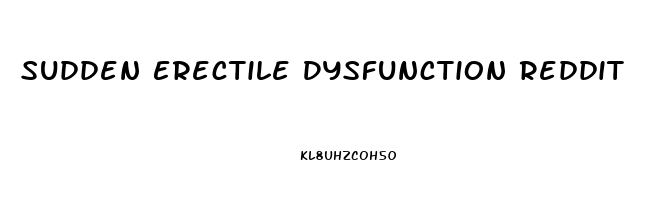 Sudden Erectile Dysfunction Reddit