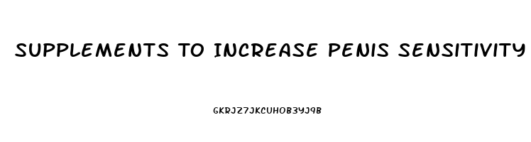 Supplements To Increase Penis Sensitivity