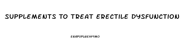 Supplements To Treat Erectile Dysfunction