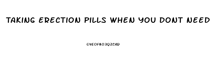 Taking Erection Pills When You Dont Need Them