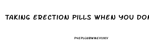 Taking Erection Pills When You Dont Need Them