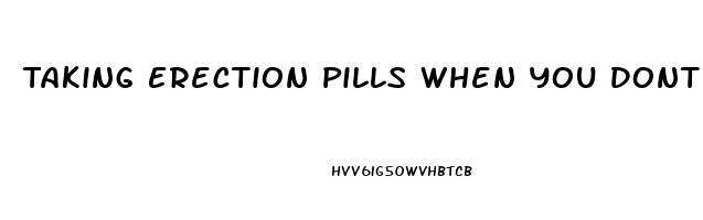 Taking Erection Pills When You Dont Need Them