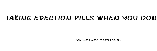 Taking Erection Pills When You Dont Need Them