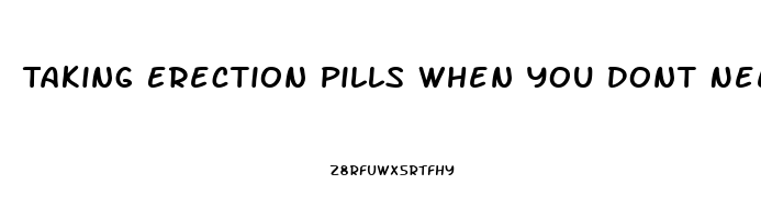 Taking Erection Pills When You Dont Need Them