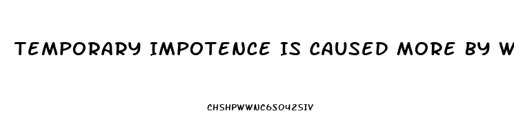 Temporary Impotence Is Caused More By What Two Things