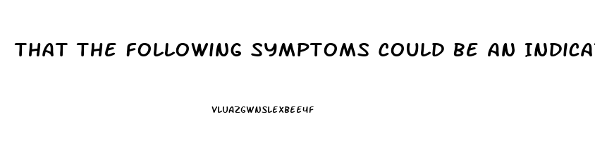 That The Following Symptoms Could Be An Indicator Of ED:
