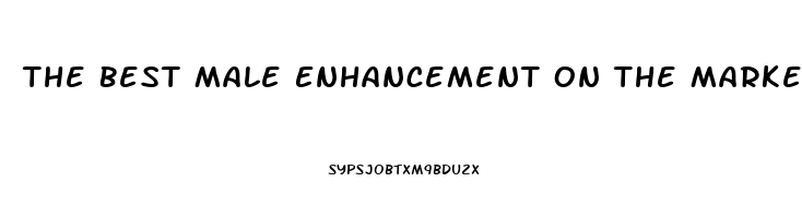 The Best Male Enhancement On The Market