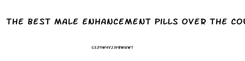 The Best Male Enhancement Pills Over The Counter