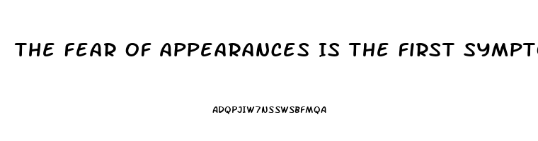 The Fear Of Appearances Is The First Symptom Of Impotence