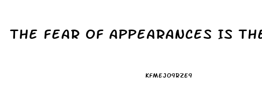 The Fear Of Appearances Is The First Symptom Of Impotence